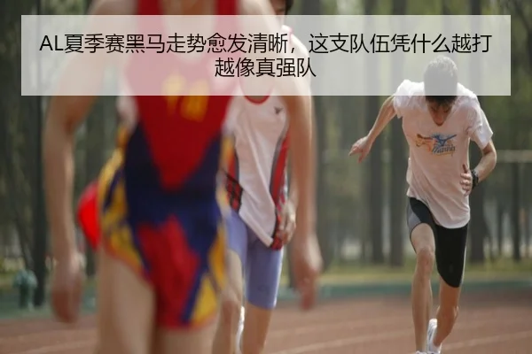AL夏季赛黑马走势愈发清晰，这支队伍凭什么越打越像真强队